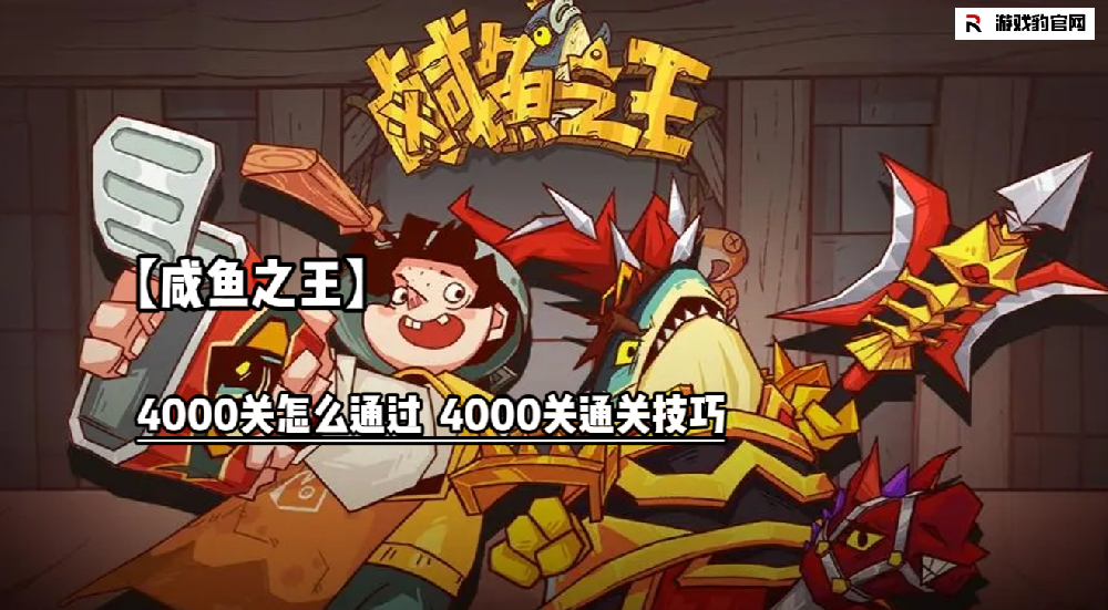 【咸鱼之王】4000关怎么通过  4000关通关技巧  新手攻略